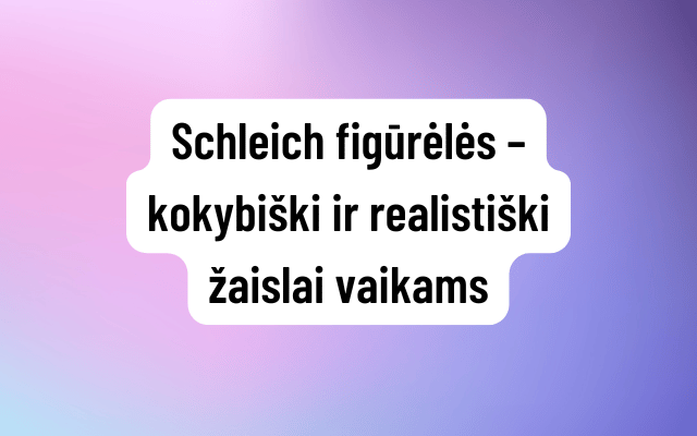 Schleich figūrėlės – kokybiški ir realistiški žaislai vaikams